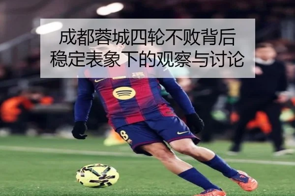 成都蓉城四轮不败背后 稳定表象下的观察与讨论